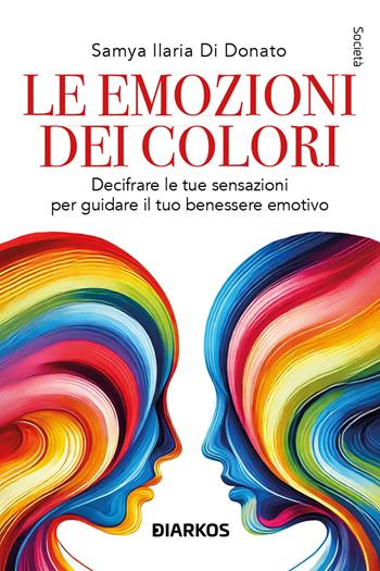 Le emozioni dei colori. Decifrare le sensazioni per guidare il tuo benessere emotivo. Nuova ediz. - Samya Ilaria Di Donato - Libro DIARKOS 2025, Società | Libraccio.it
