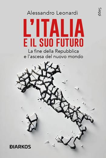 L'Italia e il suo futuro. La fine della Repubblica e l’ascesa del nuovo mondo - Alessandro Leonardi - Libro DIARKOS 2025, Saggi | Libraccio.it