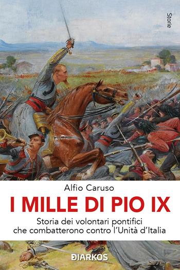 I Mille di Pio IX. Storia dei volontari pontifici che combatterono contro l'Unità d'Italia - Alfio Caruso - Libro DIARKOS 2025, Storie | Libraccio.it