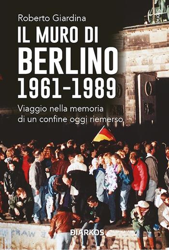 Il muro di Berlino 1961-1989. Nuova ediz. - Roberto Giardina - Libro DIARKOS 2025, Storie | Libraccio.it