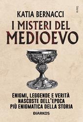 I misteri del Medioevo. Enigmi, leggende e verità nascoste dell'epoca più enigmatica della storia