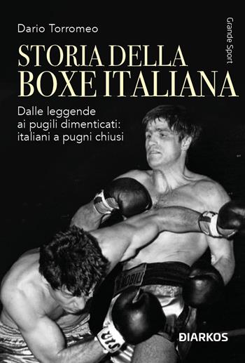 Storia della boxe italiana. Dalle leggende ai pugili dimenticati: italiani a pugni chiusi - Dario Torromeo - Libro DIARKOS 2025, Grande sport | Libraccio.it