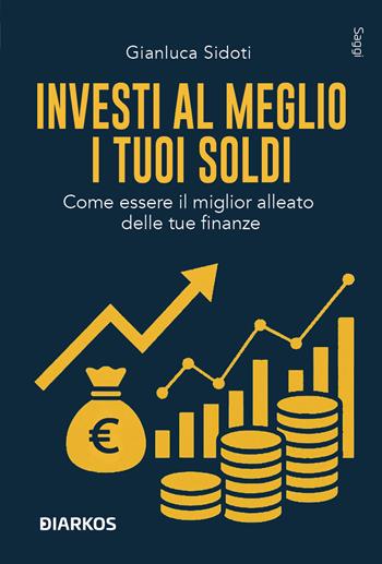 Investi al meglio i tuoi soldi. Come essere il miglior alleato delle tue finanze - Gianluca Sidoti - Libro DIARKOS 2025, Saggi | Libraccio.it