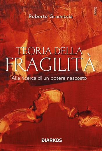 Teoria della fragilità. Alla ricerca di un potere nascosto - Roberto Gramiccia - Libro DIARKOS 2025, Saggi | Libraccio.it