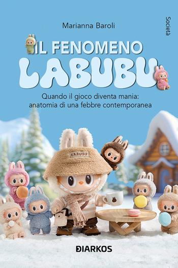 Il fenomeno Labubu. Quando il gioco diventa mania: anatomia di una febbre contemporanea - Marianna Baroli - Libro DIARKOS 2025, Società | Libraccio.it