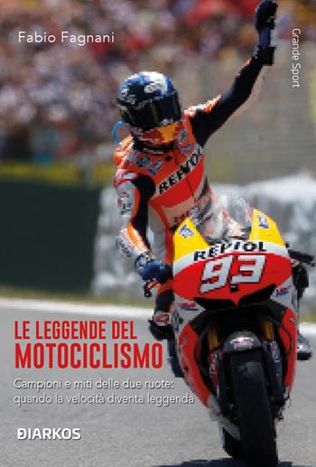 Le leggende del motociclismo. Campioni e miti delle due ruote: quando la velocità diventa leggenda. Nuova ediz. - Fabio Fagnani - Libro DIARKOS 2026, Grande sport | Libraccio.it