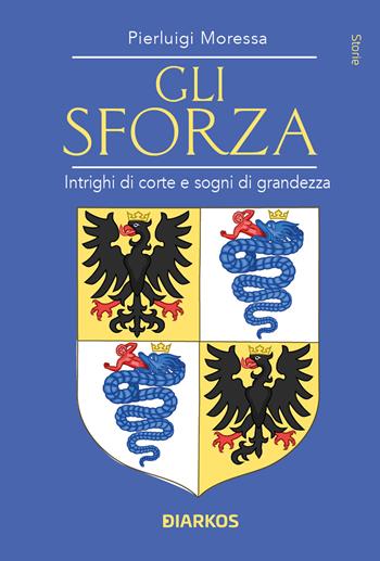 Gli Sforza. Intrighi di corte e sogni di grandezza - Pierluigi Moressa - Libro DIARKOS 2026, Storie | Libraccio.it