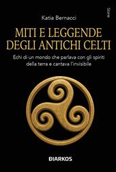 Miti e leggende degli antichi Celti. Echi di un mondo che parlava con gli spiriti della terra e cantava l'invisibile