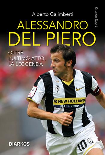 Alessandro Del Piero. Oltre l'ultimo atto, la leggenda. Nuova ediz. - Alberto Galimberti - Libro DIARKOS 2026, Grande sport | Libraccio.it