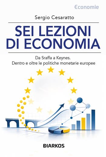 Sei lezioni di economia. Da sraffa a Keynes. Dentro e oltre le politiche monetarie europee. Nuova ediz. - Sergio Cesaratto - Libro DIARKOS 2026, Economie | Libraccio.it