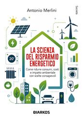 La scienza del risparmio energetico. Come ridurre consumi, costi e impatto ambientale con scelte consapevoli