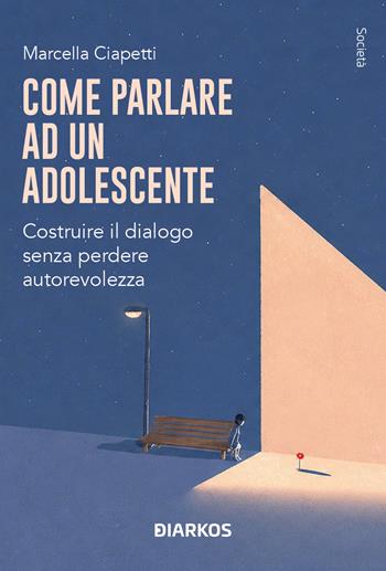 Come parlare a un adolescente. Costruire il dialogo senza perdere autorevolezza - Marcella Ciapetti - Libro DIARKOS 2026, Società | Libraccio.it