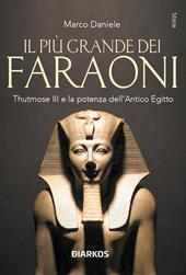 Il più grande dei faraoni. Thutmose III e la potenza dell'Antico Egitto