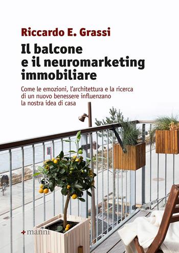 Il balcone e il neuromarketing immobiliare. Come le emozioni, l'architettura e la ricerca di un nuovo benessere influenzano la nostra idea di casa - Riccardo E. Grassi - Libro Manni 2020, Studi | Libraccio.it