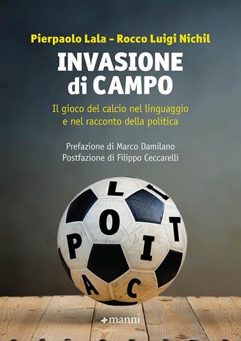 Invasione di campo. Il gioco del calcio nel linguaggio e nel racconto della politica - Pierpaolo Lala, Rocco Luigi Nichil - Libro Manni 2021 | Libraccio.it