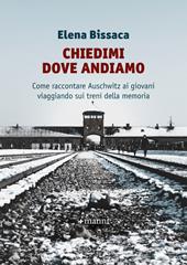 Chiedimi dove andiamo. Come raccontare Auschwitz ai giovani viaggiando sui treni della memoria