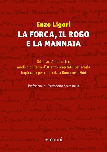 La forca, il rogo e la mannaia. Ortensio Abbaticchio medico di Terra d'Otranto arrestato per eresia impiccato per calunnia a Roma nel 1566 - Enzo Ligori - Libro Manni 2023 | Libraccio.it