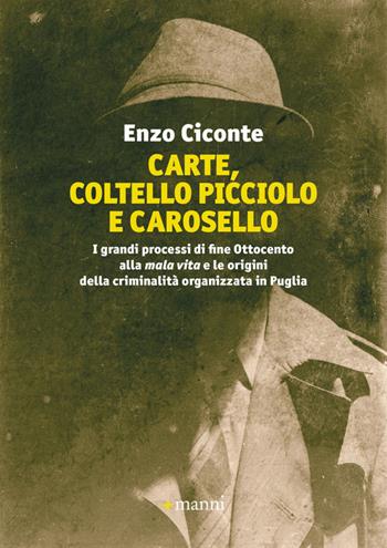 Carte, coltello picciolo e carosello. I grandi processi di fine ottocento alla mala vita e le origini della criminalità organizzata in Puglia - Enzo Ciconte - Libro Manni 2023 | Libraccio.it