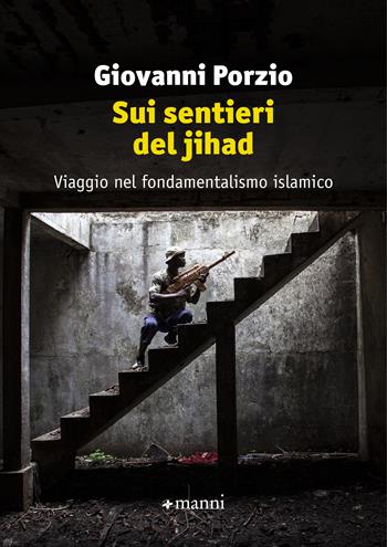 Sui sentieri del jihad. Viaggio nel fondamentalismo islamico - Giovanni Porzio - Libro Manni 2023 | Libraccio.it