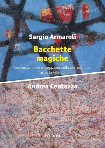 Bacchette magiche. Conversazioni e divagazioni sulla percussione, l'arte e la vita - Sergio Armaroli, Andrea Centazzo - Libro Manni 2023 | Libraccio.it