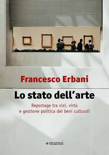 Lo stato dell'arte. Reportage tra vizi, virtù e gestione politica dei beni culturali - Francesco Erbani - Libro Manni 2024 | Libraccio.it