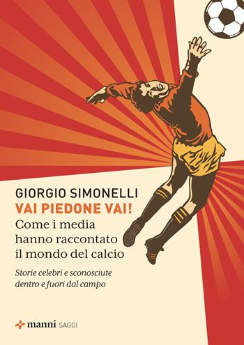 Vai piedone vai! Come i media hanno raccontato il mondo del calcio. Storie celebri e sconosciute dentro e fuori dal campo - Giorgio Simonelli - Libro Manni 2025 | Libraccio.it