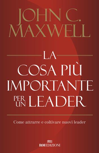 La cosa più importante per un leader. Come attrarre e coltivare nuovi leader - John C. Maxwell - Libro ROI edizioni 2020, Business | Libraccio.it