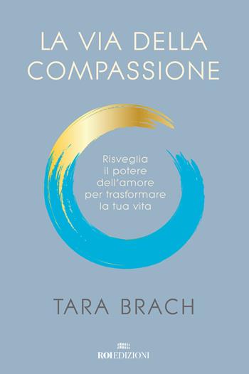La via della compassione. Risveglia il potere dell'amore per trasformare la tua vita - Tara Brach - Libro ROI edizioni 2020, Semi di luce | Libraccio.it