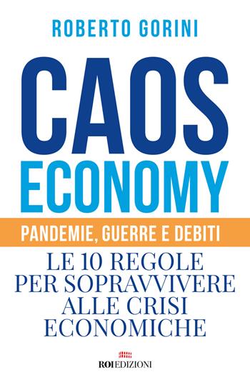 Caos economy. Pandemie, guerre e debiti. Le 10 regole per sopravvivere alle crisi economiche - Roberto Gorini - Libro ROI edizioni 2020, Business | Libraccio.it