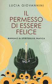 Il permesso di essere felice. Manuale di spiritualità pratica