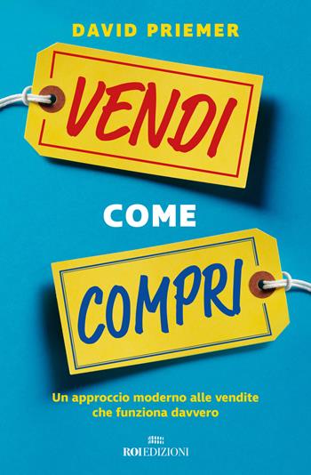 Vendi come compri. Un approccio moderno alle vendite che funziona davvero - David Priemer - Libro ROI edizioni 2020, Business | Libraccio.it