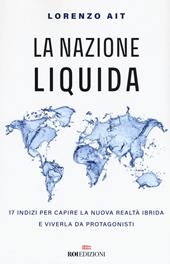 La nazione liquida. 17 indizi per capire la nuova realtà ibrida e viverla da protagonisti