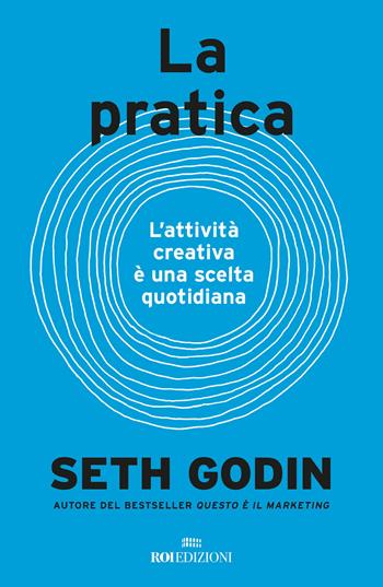 La pratica. L'attività creativa è una scelta quotidiana - Seth Godin - Libro ROI edizioni 2021, Business | Libraccio.it