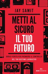 Metti al sicuro il tuo futuro. Dodici verità per prendere il controllo del tuo destino lavorativo