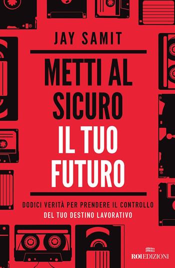 Metti al sicuro il tuo futuro. Dodici verità per prendere il controllo del tuo destino lavorativo - Jay Samit - Libro ROI edizioni 2021, Business | Libraccio.it