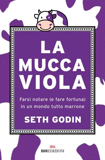 La mucca viola. Farsi notare (e fare fortuna) in un mondo tutto marrone - Seth Godin - Libro ROI edizioni 2021, Gli essenziali | Libraccio.it