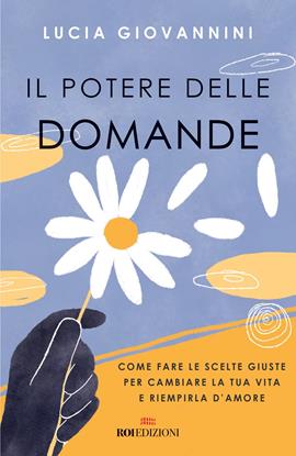 Il potere delle domande. Come fare le scelte giuste per cambiare la tua vita e riempirla d'amore - Lucia Giovannini - Libro ROI edizioni 2021, Semi di luce | Libraccio.it