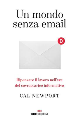 Un mondo senza email. Ripensare il lavoro nell'era del sovraccarico informativo - Cal Newport - Libro ROI edizioni 2021, Crescita personale | Libraccio.it