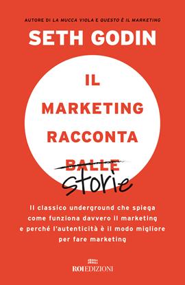 Il marketing racconta balle. Il classico underground che spiega come funziona davvero il marketing e perché l'autenticità è il modo migliore per fare marketing - Seth Godin - Libro ROI edizioni 2021, Gli essenziali | Libraccio.it