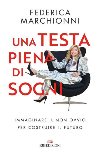 Una testa piena di sogni. Immaginare il non ovvio per costruire il futuro - Federica Marchionni - Libro ROI edizioni 2021, Business | Libraccio.it