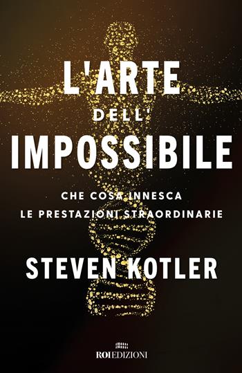 L'arte dell'impossibile. Che cosa innesca le prestazioni straordinarie - Steven Kotler - Libro ROI edizioni 2021, Crescita personale | Libraccio.it