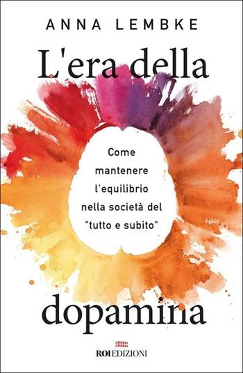 L'era della dopamina. Come mantenere l'equilibrio nella società del «tutto e subito» - Anna Lembke - Libro ROI edizioni 2022, Gli essenziali | Libraccio.it
