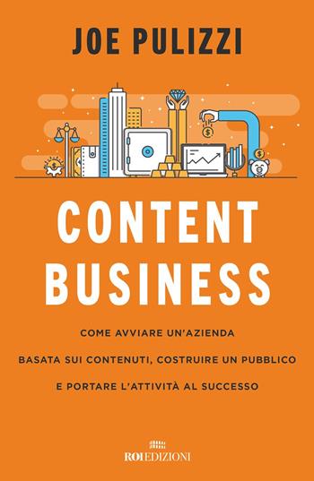 Content business. Come avviare un'azienda basata sui contenuti, costruire un pubblico e portare l'attività al successo - Joe Pulizzi - Libro ROI edizioni 2022, Business | Libraccio.it