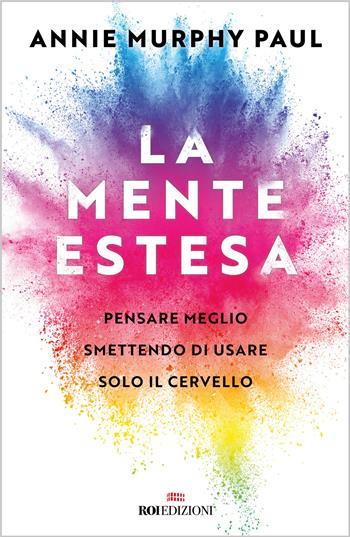 La mente estesa. Pensare meglio smettendo di usare solo il cervello - Annie Murphy Paul - Libro ROI edizioni 2022, Crescita personale | Libraccio.it