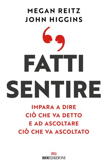 Fatti sentire. Impara a dire ciò che va detto e ad ascoltare ciò che va ascoltato - John Higgins, Megan Reitz - Libro ROI edizioni 2022, Business | Libraccio.it