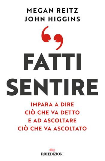 Fatti sentire. Impara a dire ciò che va detto e ad ascoltare ciò che va ascoltato - John Higgins, Megan Reitz - Libro ROI edizioni 2022, Business | Libraccio.it