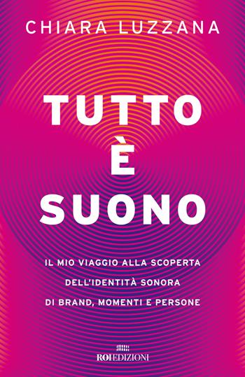 Tutto è suono. Il mio viaggio alla scoperta dell'identità sonora di brand, momenti e persone - Chiara Luzzana - Libro ROI edizioni 2022, Storie | Libraccio.it