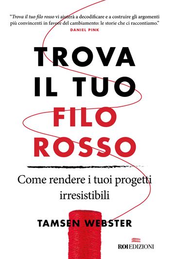 Trova il tuo filo rosso. Come rendere i tuoi progetti irresistibili - Tamsen Webster - Libro ROI edizioni 2022, Business | Libraccio.it