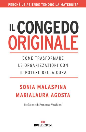 Il congedo originale. Come trasformare le organizzazioni con il potere della cura - Sonia Malaspina, Marialaura Agosta - Libro ROI edizioni 2023, Business | Libraccio.it