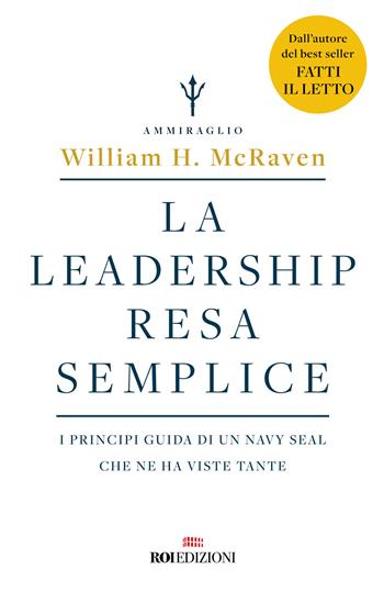 La leadership resa semplice. I principi guida di un navy seal che ne ha viste tante - William H. McRaven - Libro ROI edizioni 2023, Gli essenziali | Libraccio.it